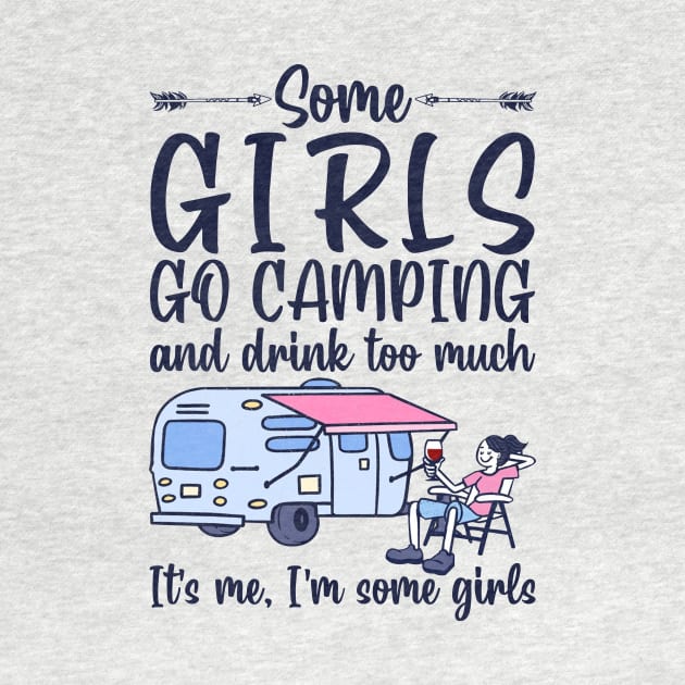 Some Girls Go Camping And Drink To Much It's Me, I'm Some Girls T-Shirt by kimmygoderteart